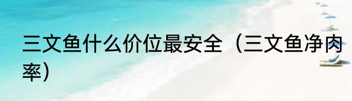 三文鱼什么价位最安全（三文鱼净肉率）