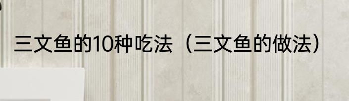 三文鱼的10种吃法（三文鱼的做法）