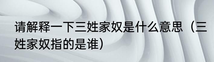 请解释一下三姓家奴是什么意思（三姓家奴指的是谁）