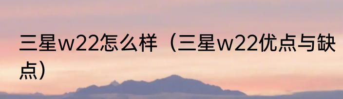 三星w22怎么样（三星w22优点与缺点）