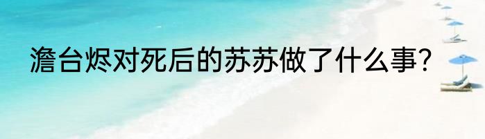 澹台烬对死后的苏苏做了什么事？