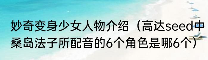 妙奇变身少女人物介绍（高达seed中桑岛法子所配音的6个角色是哪6个）