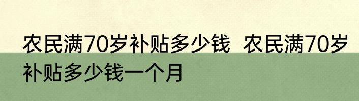 农民满70岁补贴多少钱  农民满70岁补贴多少钱一个月
