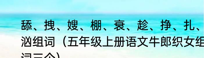 舔、拽、嫂、棚、衰、趁、挣、扎、汹组词（五年级上册语文牛郎织女组词三个）