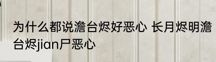 为什么都说澹台烬好恶心 长月烬明澹台烬jian尸恶心