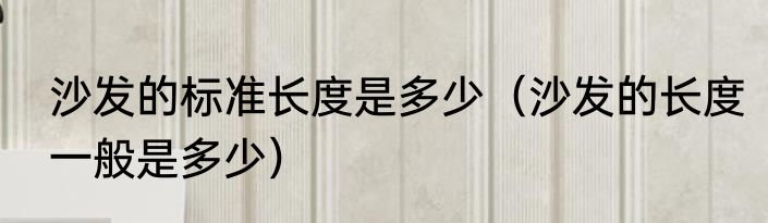 沙发的标准长度是多少（沙发的长度一般是多少）