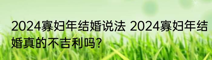 2024寡妇年结婚说法 2024寡妇年结婚真的不吉利吗？