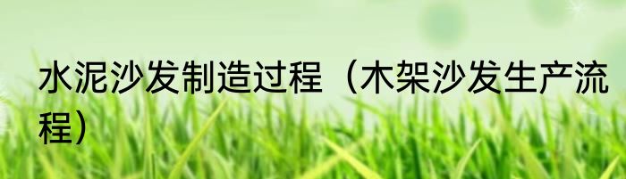水泥沙发制造过程（木架沙发生产流程）
