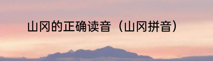 山冈的正确读音（山冈拼音）