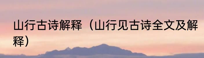 山行古诗解释（山行见古诗全文及解释）