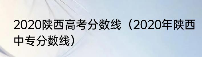 2020陕西高考分数线（2020年陕西中专分数线）
