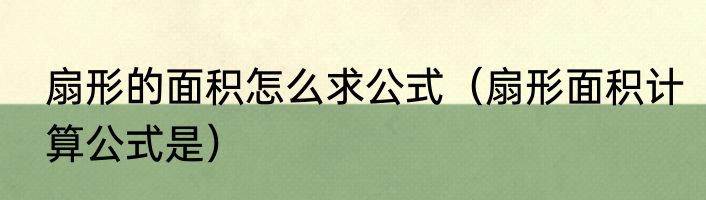 扇形的面积怎么求公式（扇形面积计算公式是）