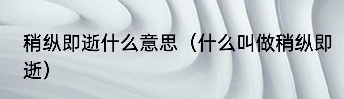 稍纵即逝什么意思（什么叫做稍纵即逝）