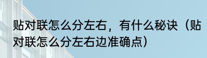 贴对联怎么分左右，有什么秘诀（贴对联怎么分左右边准确点）