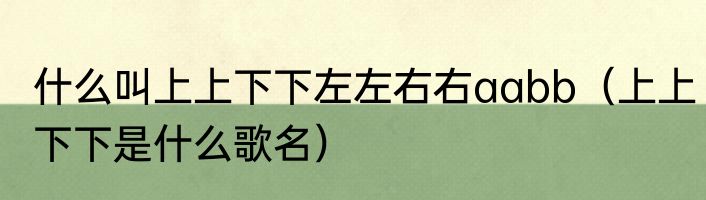什么叫上上下下左左右右aabb（上上下下是什么歌名）