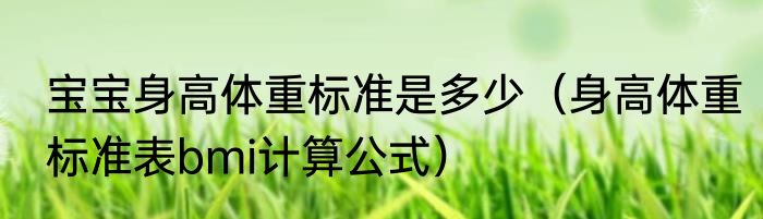 宝宝身高体重标准是多少（身高体重标准表bmi计算公式）