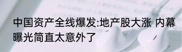 中国资产全线爆发:地产股大涨 内幕曝光简直太意外了