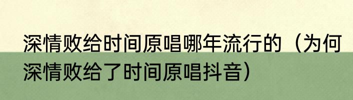 深情败给时间原唱哪年流行的（为何深情败给了时间原唱抖音）