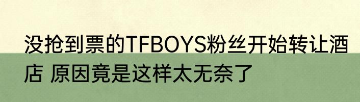 没抢到票的TFBOYS粉丝开始转让酒店 原因竟是这样太无奈了