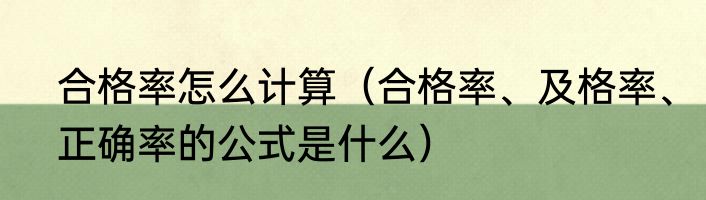 合格率怎么计算（合格率、及格率、正确率的公式是什么）