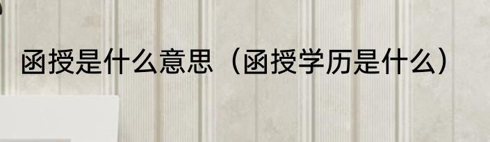 函授是什么意思（函授学历是什么）