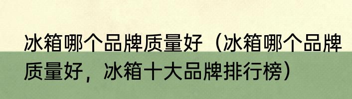 冰箱哪个品牌质量好（冰箱哪个品牌质量好，冰箱十大品牌排行榜）