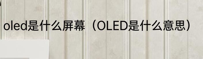 oled是什么屏幕（OLED是什么意思）