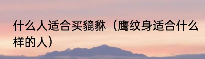 什么人适合买貔貅（鹰纹身适合什么样的人）