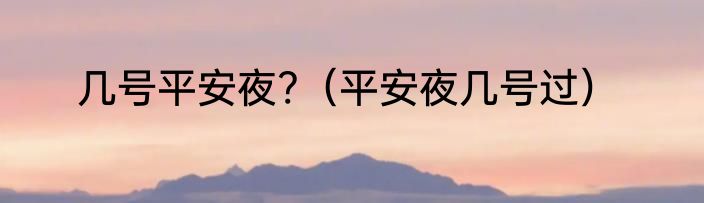 几号平安夜?（平安夜几号过）