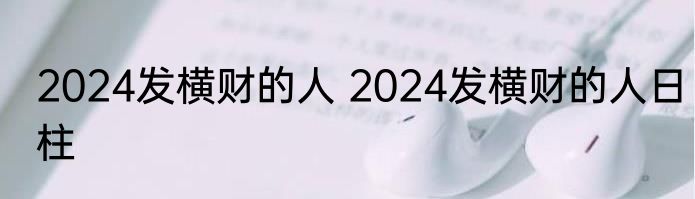 2024发横财的人 2024发横财的人日柱