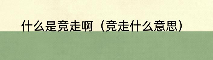 什么是竞走啊（竞走什么意思）