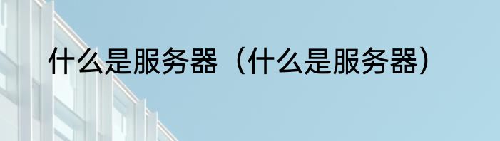 什么是服务器（什么是服务器）