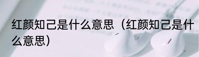 红颜知己是什么意思（红颜知己是什么意思）