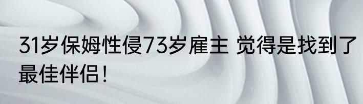 31岁保姆性侵73岁雇主 觉得是找到了最佳伴侣！
