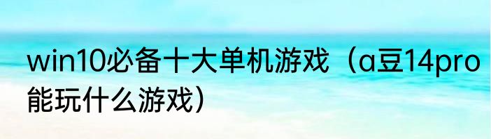 win10必备十大单机游戏（a豆14pro能玩什么游戏）
