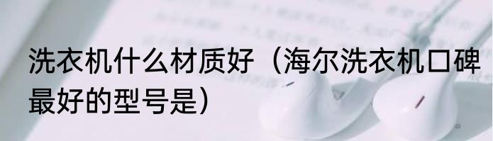 洗衣机什么材质好（海尔洗衣机口碑最好的型号是）