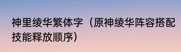 神里绫华繁体字（原神绫华阵容搭配技能释放顺序）