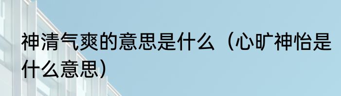 神清气爽的意思是什么（心旷神怡是什么意思）