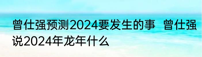 曾仕强预测2024要发生的事  曾仕强说2024年龙年什么