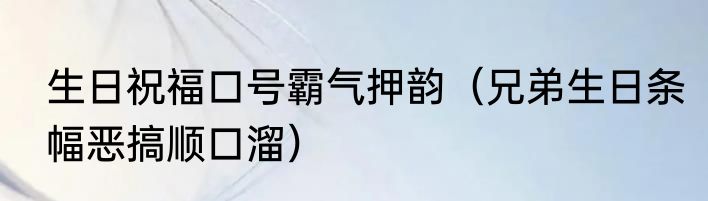 生日祝福口号霸气押韵（兄弟生日条幅恶搞顺口溜）