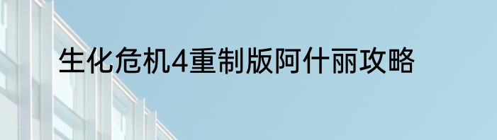 生化危机4重制版阿什丽攻略