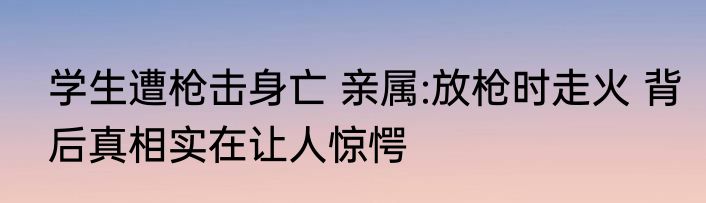学生遭枪击身亡 亲属:放枪时走火 背后真相实在让人惊愕
