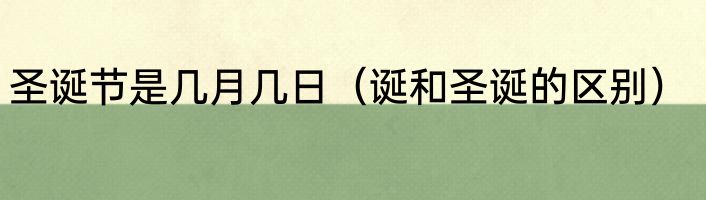 圣诞节是几月几日（诞和圣诞的区别）