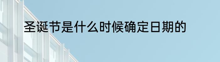 圣诞节是什么时候确定日期的