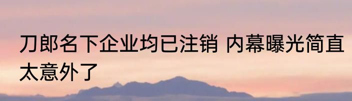 刀郎名下企业均已注销 内幕曝光简直太意外了