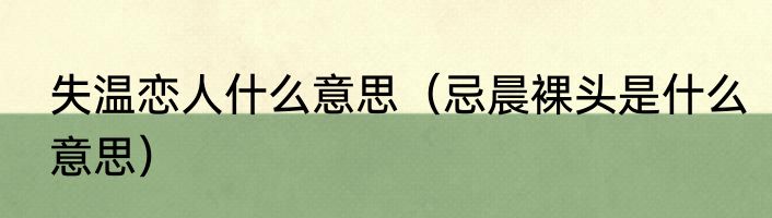失温恋人什么意思（忌晨裸头是什么意思）