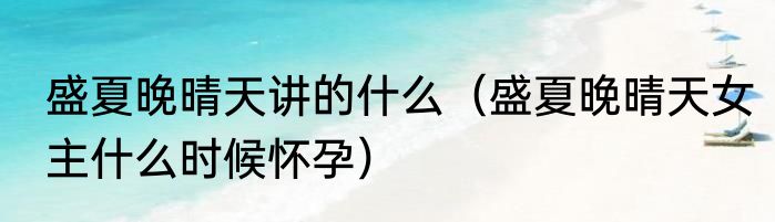 盛夏晚晴天讲的什么（盛夏晚晴天女主什么时候怀孕）