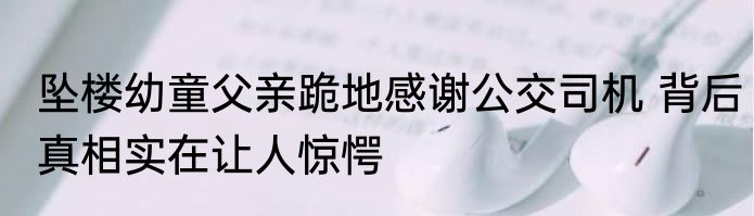 坠楼幼童父亲跪地感谢公交司机 背后真相实在让人惊愕