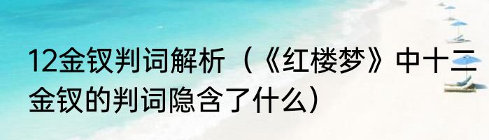 12金钗判词解析（《红楼梦》中十二金钗的判词隐含了什么）
