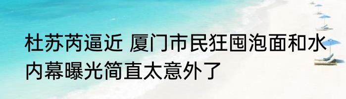 杜苏芮逼近 厦门市民狂囤泡面和水 内幕曝光简直太意外了